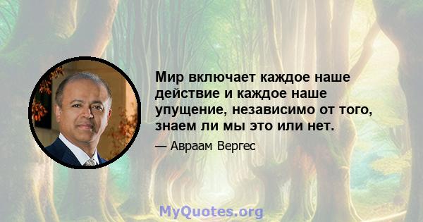 Мир включает каждое наше действие и каждое наше упущение, независимо от того, знаем ли мы это или нет.