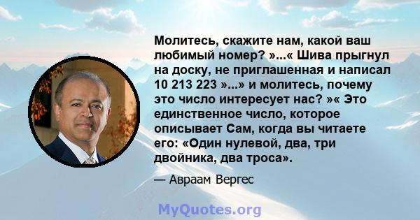 Молитесь, скажите нам, какой ваш любимый номер? »...« Шива прыгнул на доску, не приглашенная и написал 10 213 223 »...» и молитесь, почему это число интересует нас? »« Это единственное число, которое описывает Сам,