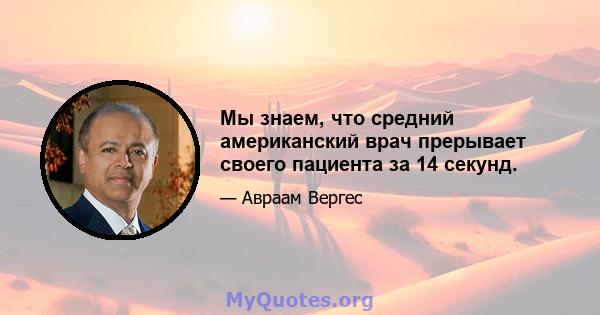 Мы знаем, что средний американский врач прерывает своего пациента за 14 секунд.