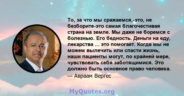 То, за что мы сражаемся,-это, не безборите-это самая благочестивая страна на земле. Мы даже не боремся с болезнью. Его бедность. Деньги на еду, лекарства ... это помогает. Когда мы не можем вылечить или спасти жизнь,