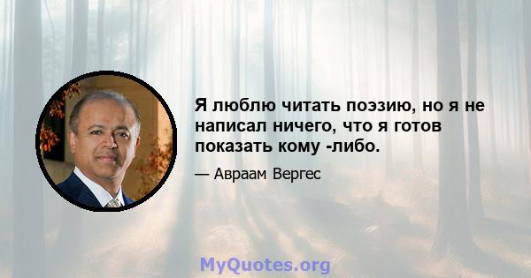 Я люблю читать поэзию, но я не написал ничего, что я готов показать кому -либо.