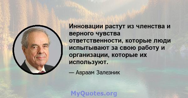 Инновации растут из членства и верного чувства ответственности, которые люди испытывают за свою работу и организации, которые их используют.