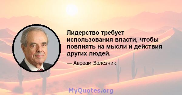 Лидерство требует использования власти, чтобы повлиять на мысли и действия других людей.