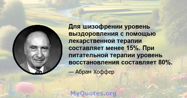 Для шизофрении уровень выздоровления с помощью лекарственной терапии составляет менее 15%. При питательной терапии уровень восстановления составляет 80%.