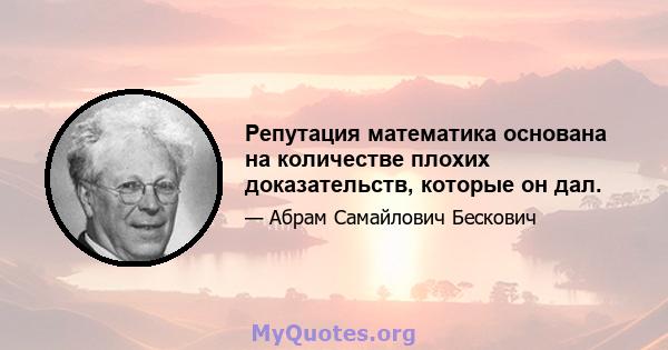 Репутация математика основана на количестве плохих доказательств, которые он дал.