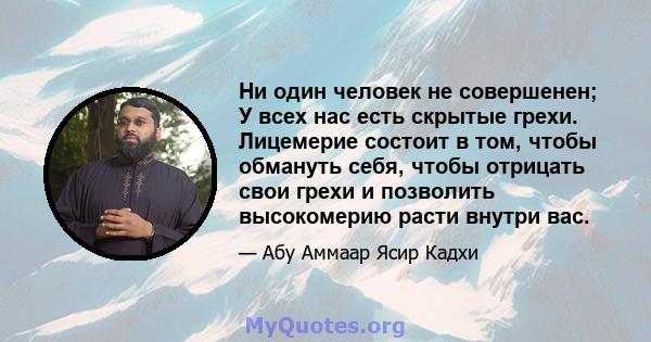 Ни один человек не совершенен; У всех нас есть скрытые грехи. Лицемерие состоит в том, чтобы обмануть себя, чтобы отрицать свои грехи и позволить высокомерию расти внутри вас.