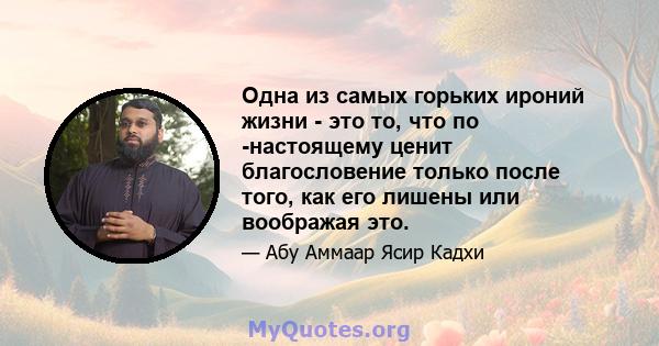 Одна из самых горьких ироний жизни - это то, что по -настоящему ценит благословение только после того, как его лишены или воображая это.