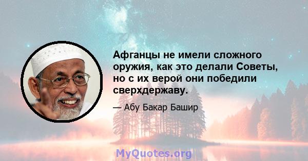 Афганцы не имели сложного оружия, как это делали Советы, но с их верой они победили сверхдержаву.