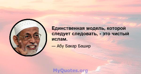 Единственная модель, которой следует следовать, - это чистый ислам.