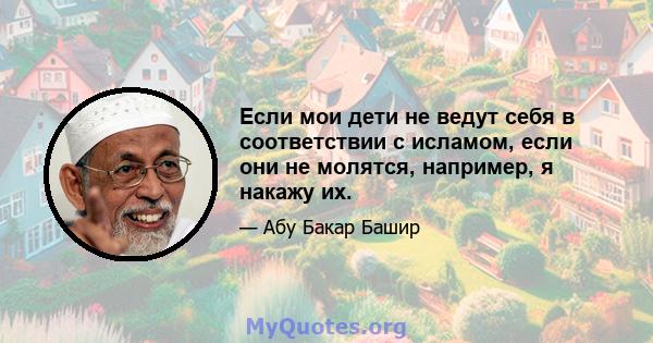 Если мои дети не ведут себя в соответствии с исламом, если они не молятся, например, я накажу их.