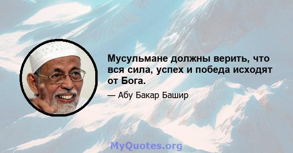 Мусульмане должны верить, что вся сила, успех и победа исходят от Бога.