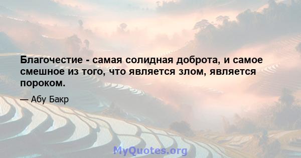 Благочестие - самая солидная доброта, и самое смешное из того, что является злом, является пороком.