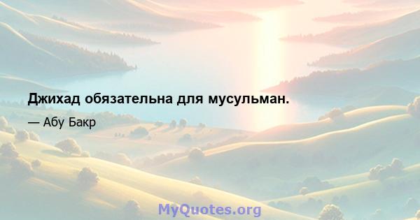 Джихад обязательна для мусульман.