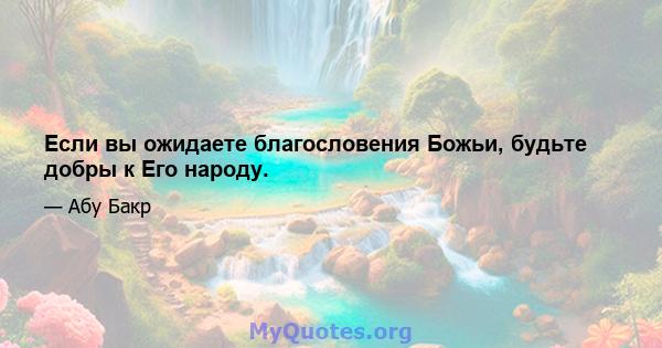 Если вы ожидаете благословения Божьи, будьте добры к Его народу.