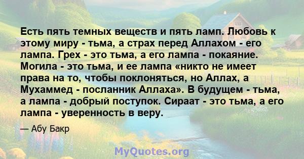 Есть пять темных веществ и пять ламп. Любовь к этому миру - тьма, а страх перед Аллахом - его лампа. Грех - это тьма, а его лампа - покаяние. Могила - это тьма, и ее лампа «никто не имеет права на то, чтобы поклоняться, 