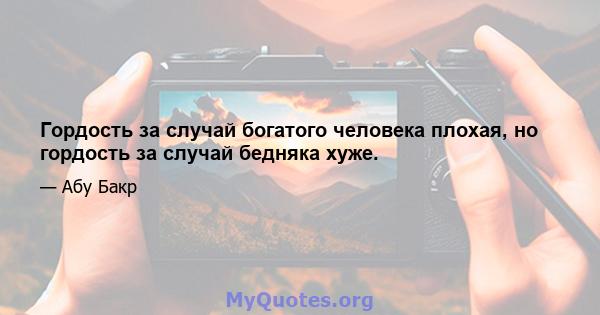 Гордость за случай богатого человека плохая, но гордость за случай бедняка хуже.