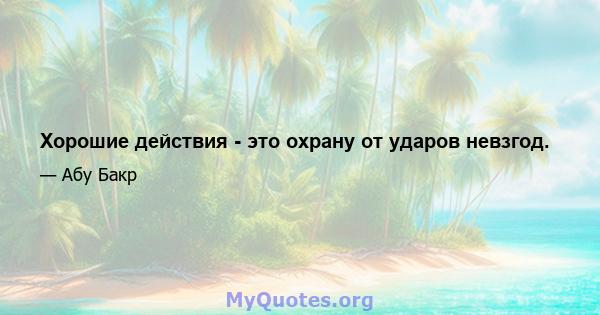 Хорошие действия - это охрану от ударов невзгод.