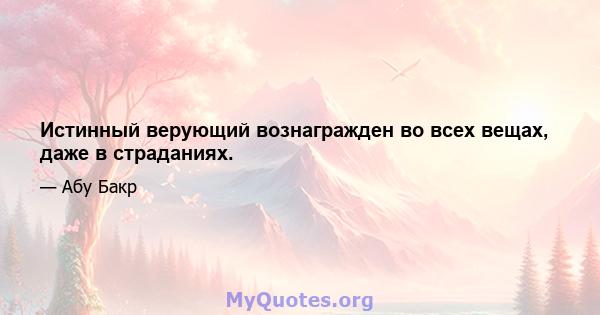 Истинный верующий вознагражден во всех вещах, даже в страданиях.