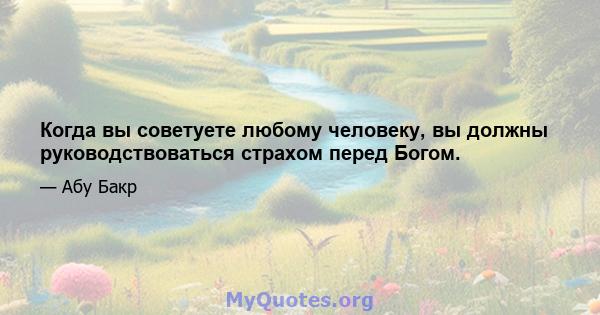 Когда вы советуете любому человеку, вы должны руководствоваться страхом перед Богом.