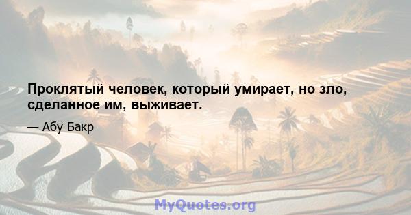 Проклятый человек, который умирает, но зло, сделанное им, выживает.