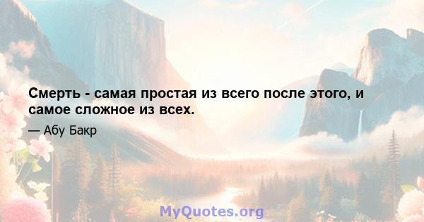 Смерть - самая простая из всего после этого, и самое сложное из всех.