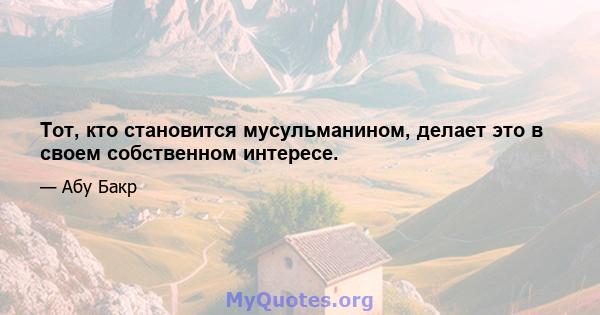 Тот, кто становится мусульманином, делает это в своем собственном интересе.