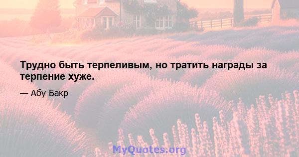 Трудно быть терпеливым, но тратить награды за терпение хуже.