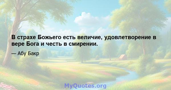 В страхе Божьего есть величие, удовлетворение в вере Бога и честь в смирении.