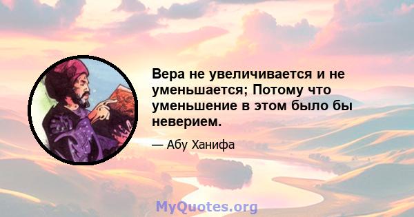 Вера не увеличивается и не уменьшается; Потому что уменьшение в этом было бы неверием.