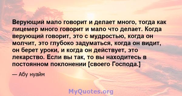 Верующий мало говорит и делает много, тогда как лицемер много говорит и мало что делает. Когда верующий говорит, это с мудростью, когда он молчит, это глубоко задуматься, когда он видит, он берет уроки, и когда он