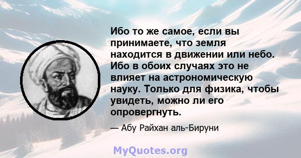 Ибо то же самое, если вы принимаете, что земля находится в движении или небо. Ибо в обоих случаях это не влияет на астрономическую науку. Только для физика, чтобы увидеть, можно ли его опровергнуть.