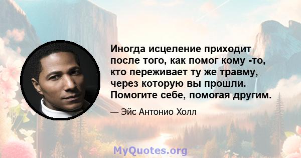 Иногда исцеление приходит после того, как помог кому -то, кто переживает ту же травму, через которую вы прошли. Помогите себе, помогая другим.