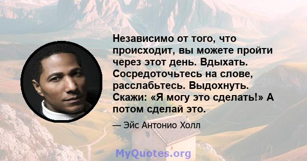 Независимо от того, что происходит, вы можете пройти через этот день. Вдыхать. Сосредоточьтесь на слове, расслабьтесь. Выдохнуть. Скажи: «Я могу это сделать!» А потом сделай это.