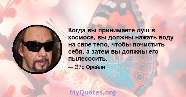 Когда вы принимаете душ в космосе, вы должны нажать воду на свое тело, чтобы почистить себя, а затем вы должны его пылесосить.