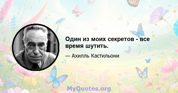 Один из моих секретов - все время шутить.