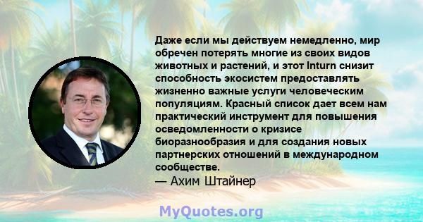 Даже если мы действуем немедленно, мир обречен потерять многие из своих видов животных и растений, и этот Inturn снизит способность экосистем предоставлять жизненно важные услуги человеческим популяциям. Красный список