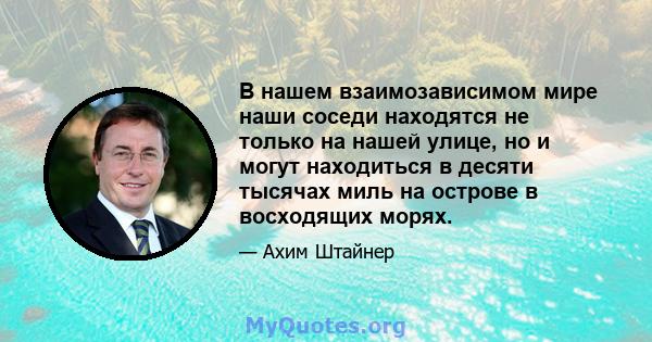 В нашем взаимозависимом мире наши соседи находятся не только на нашей улице, но и могут находиться в десяти тысячах миль на острове в восходящих морях.