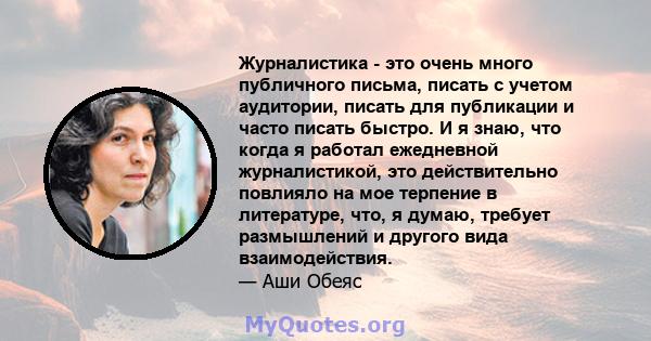 Журналистика - это очень много публичного письма, писать с учетом аудитории, писать для публикации и часто писать быстро. И я знаю, что когда я работал ежедневной журналистикой, это действительно повлияло на мое