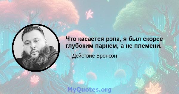 Что касается рэпа, я был скорее глубоким парнем, а не племени.