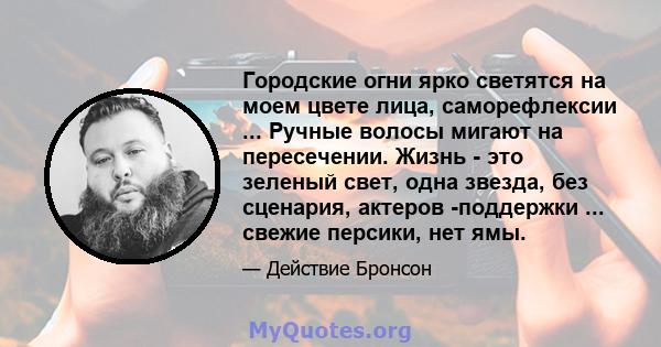 Городские огни ярко светятся на моем цвете лица, саморефлексии ... Ручные волосы мигают на пересечении. Жизнь - это зеленый свет, одна звезда, без сценария, актеров -поддержки ... свежие персики, нет ямы.