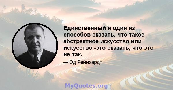 Единственный и один из способов сказать, что такое абстрактное искусство или искусство,-это сказать, что это не так.