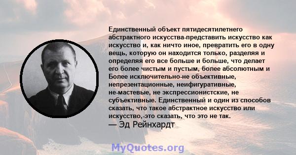 Единственный объект пятидесятилетнего абстрактного искусства-представить искусство как искусство и, как ничто иное, превратить его в одну вещь, которую он находится только, разделяя и определяя его все больше и больше,