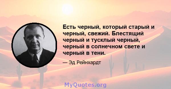 Есть черный, который старый и черный, свежий. Блестящий черный и тусклый черный, черный в солнечном свете и черный в тени.