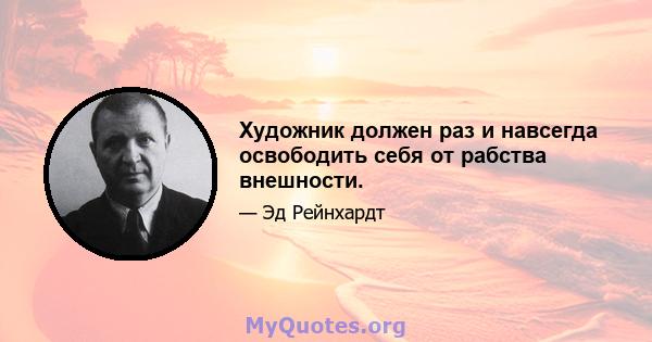 Художник должен раз и навсегда освободить себя от рабства внешности.