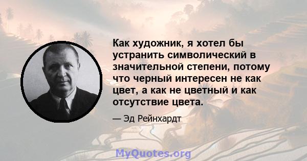 Как художник, я хотел бы устранить символический в значительной степени, потому что черный интересен не как цвет, а как не цветный и как отсутствие цвета.