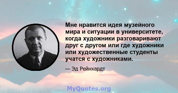 Мне нравится идея музейного мира и ситуации в университете, когда художники разговаривают друг с другом или где художники или художественные студенты учатся с художниками.