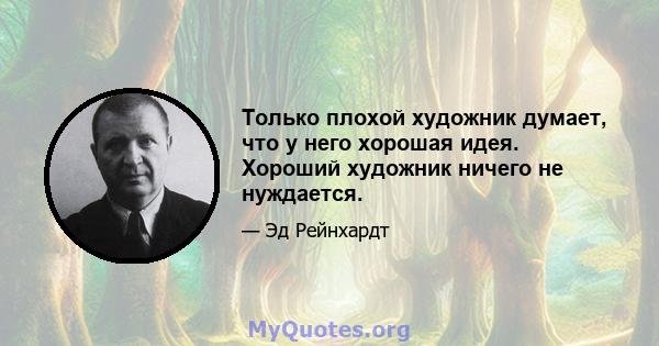 Только плохой художник думает, что у него хорошая идея. Хороший художник ничего не нуждается.