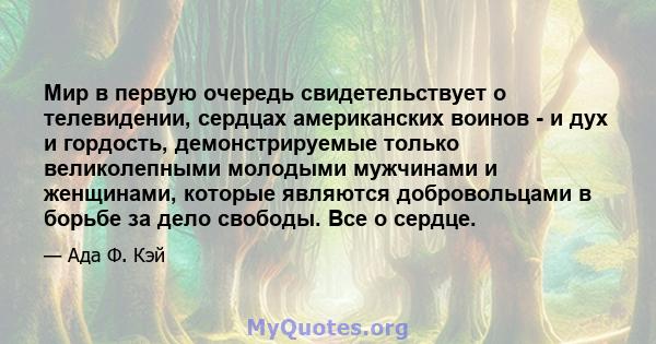 Мир в первую очередь свидетельствует о телевидении, сердцах американских воинов - и дух и гордость, демонстрируемые только великолепными молодыми мужчинами и женщинами, которые являются добровольцами в борьбе за дело