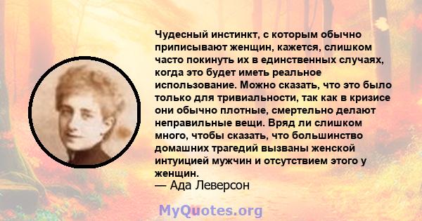 Чудесный инстинкт, с которым обычно приписывают женщин, кажется, слишком часто покинуть их в единственных случаях, когда это будет иметь реальное использование. Можно сказать, что это было только для тривиальности, так