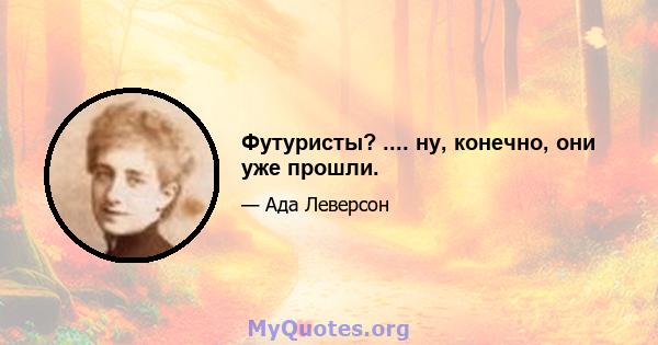 Футуристы? .... ну, конечно, они уже прошли.